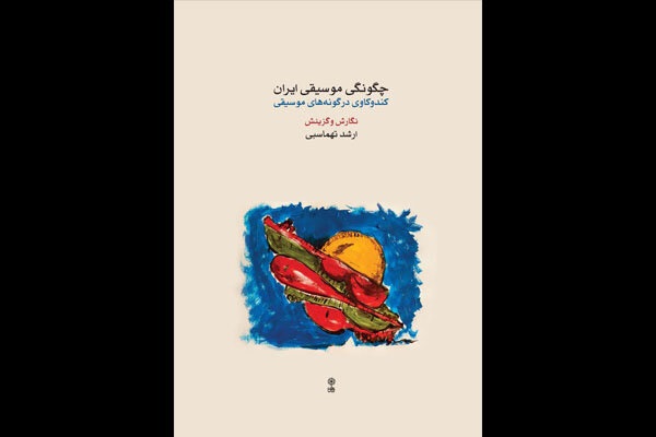 کتاب «چگونگی موسیقی ایران» منتشر شد/کندوکاو تهماسبی در گونه‌های موسیقی